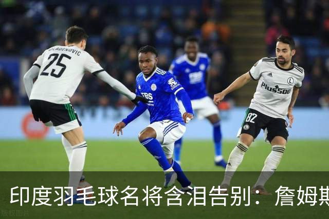 印度羽毛球名将含泪告别：詹姆斯一夜改写东部 我的篮球心跟他去了费城