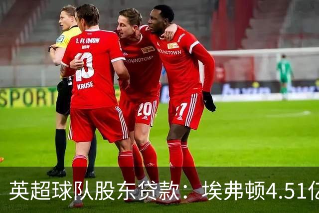 英超球队股东贷款：埃弗顿4.51亿镑 枪手2.59亿镑